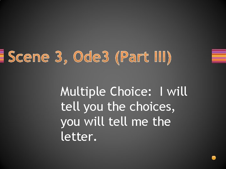 Scene 3, Ode 3 (Part III) Multiple Choice: I will tell you the choices,
