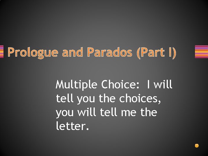 Prologue and Parados (Part I) Multiple Choice: I will tell you the choices, you