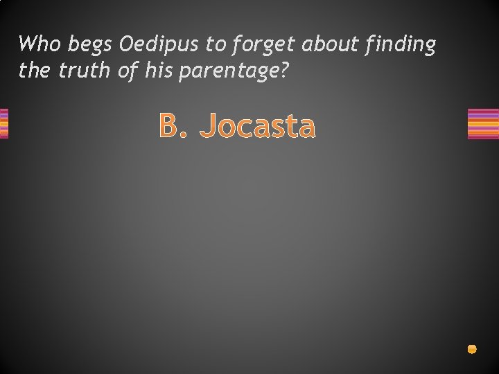 Who begs Oedipus to forget about finding the truth of his parentage? B. Jocasta