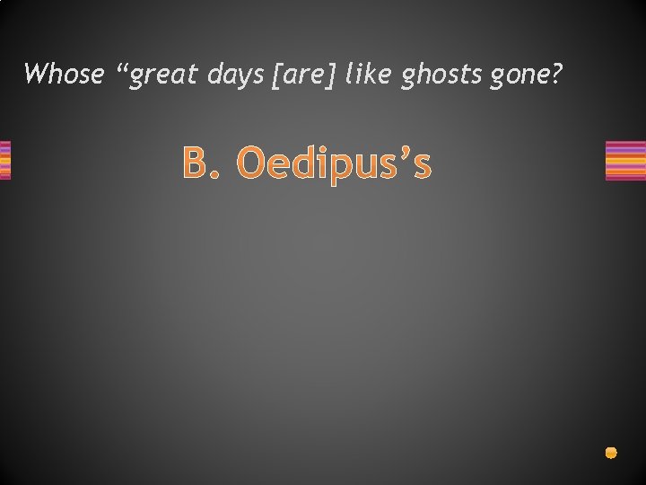 Whose “great days [are] like ghosts gone? B. Oedipus’s 