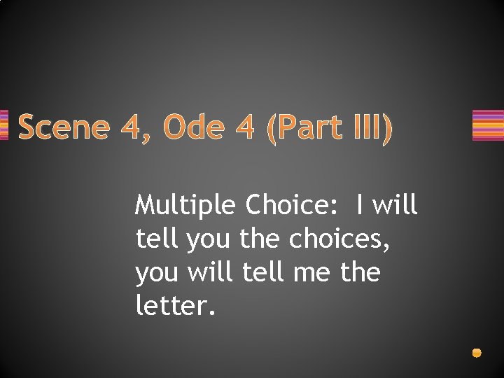 Scene 4, Ode 4 (Part III) Multiple Choice: I will tell you the choices,