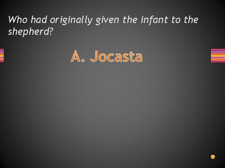 Who had originally given the infant to the shepherd? A. Jocasta Who had originally given the infant to the shepherd? A. Jocasta