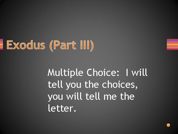 Exodus (Part III) Multiple Choice: I will tell you the choices, you will tell