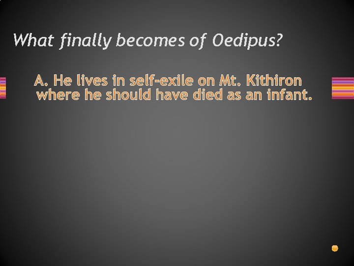 What finally becomes of Oedipus? A. He lives in self-exile on Mt. Kithiron where What finally becomes of Oedipus? A. He lives in self-exile on Mt. Kithiron where