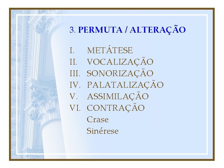 3. PERMUTA / ALTERAÇÃO I. III. IV. V. VI. METÁTESE VOCALIZAÇÃO SONORIZAÇÃO PALATALIZAÇÃO ASSIMILAÇÃO