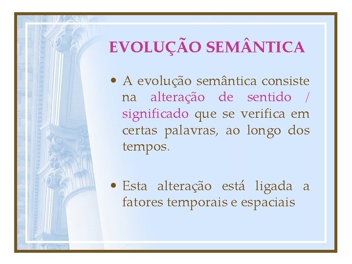 EVOLUÇÃO SEM NTICA • A evolução semântica consiste na alteração de sentido / significado