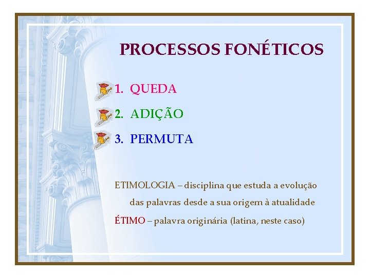 PROCESSOS FONÉTICOS 1. QUEDA 2. ADIÇÃO 3. PERMUTA ETIMOLOGIA – disciplina que estuda a