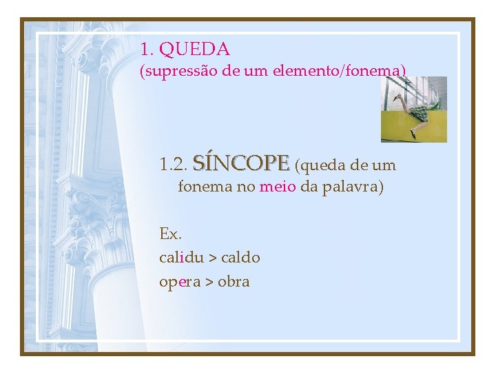 1. QUEDA (supressão de um elemento/fonema) 1. 2. SÍNCOPE (queda de um fonema no