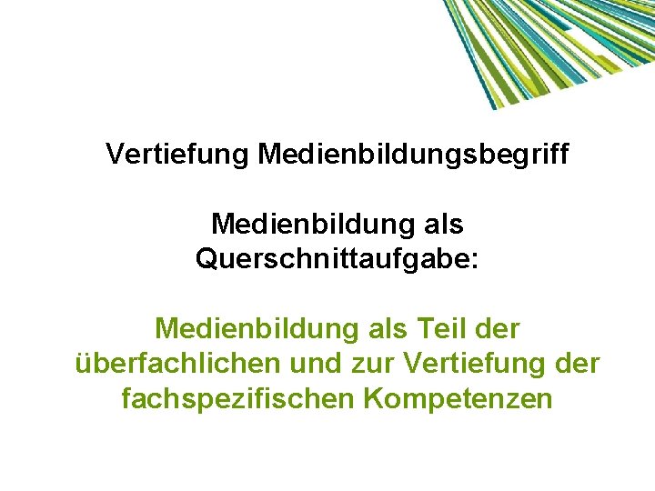 Vertiefung Medienbildungsbegriff Medienbildung als Querschnittaufgabe: Medienbildung als Teil der überfachlichen und zur Vertiefung der