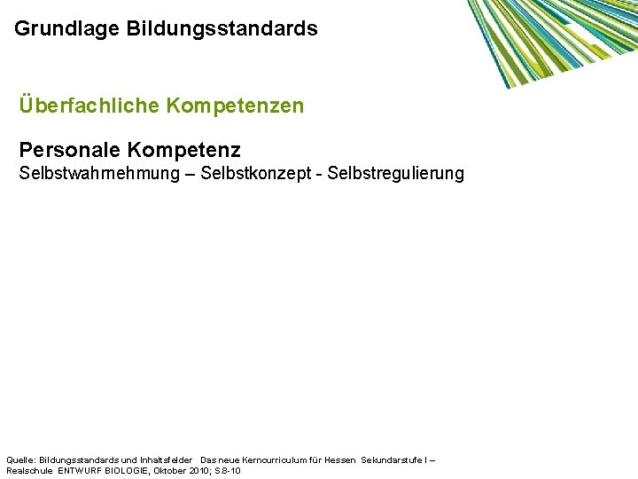 Grundlage Bildungsstandards Überfachliche Kompetenzen Personale Kompetenz Selbstwahrnehmung – Selbstkonzept - Selbstregulierung Quelle: Bildungsstandards und