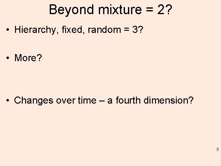 Beyond mixture = 2? • Hierarchy, fixed, random = 3? • More? • Changes