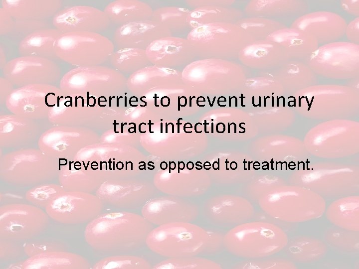 Cranberries to prevent urinary tract infections Prevention as opposed to treatment. 