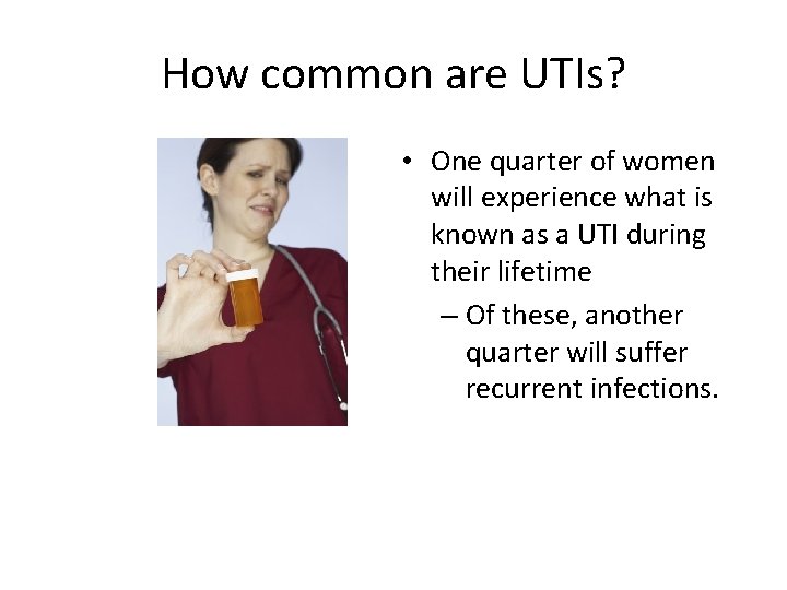 How common are UTIs? • One quarter of women will experience what is known