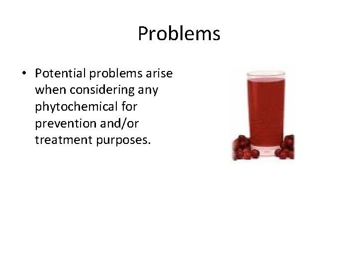 Problems • Potential problems arise when considering any phytochemical for prevention and/or treatment purposes.