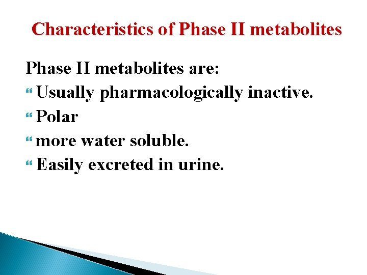Characteristics of Phase II metabolites are: Usually pharmacologically inactive. Polar more water soluble. Easily