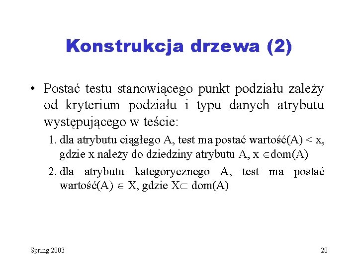 Konstrukcja drzewa (2) • Postać testu stanowiącego punkt podziału zależy od kryterium podziału i