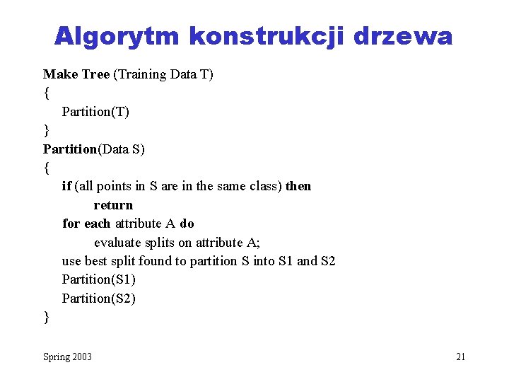 Algorytm konstrukcji drzewa Make Tree (Training Data T) { Partition(T) } Partition(Data S) {