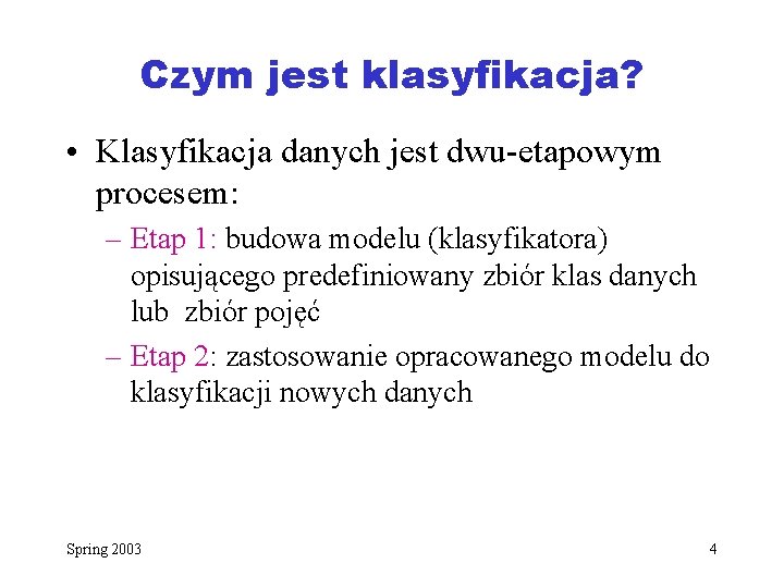 Czym jest klasyfikacja? • Klasyfikacja danych jest dwu-etapowym procesem: – Etap 1: budowa modelu