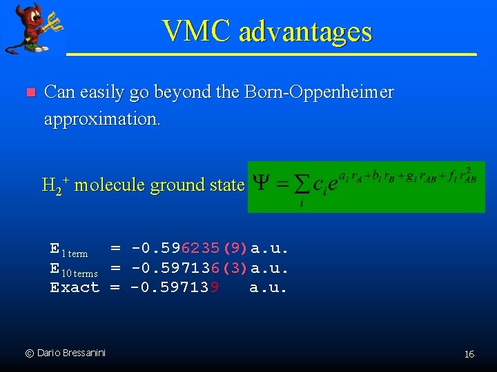 VMC advantages n Can easily go beyond the Born-Oppenheimer approximation. H 2+ molecule ground