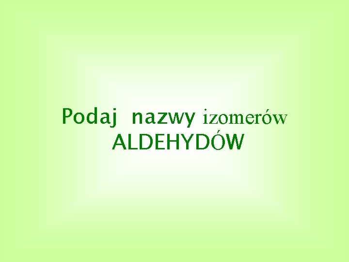 Podaj nazwy izomerów ALDEHYDÓW 