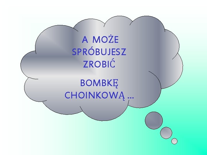 A MOŻE SPRÓBUJESZ ZROBIĆ BOMBKĘ CHOINKOWĄ. . . 