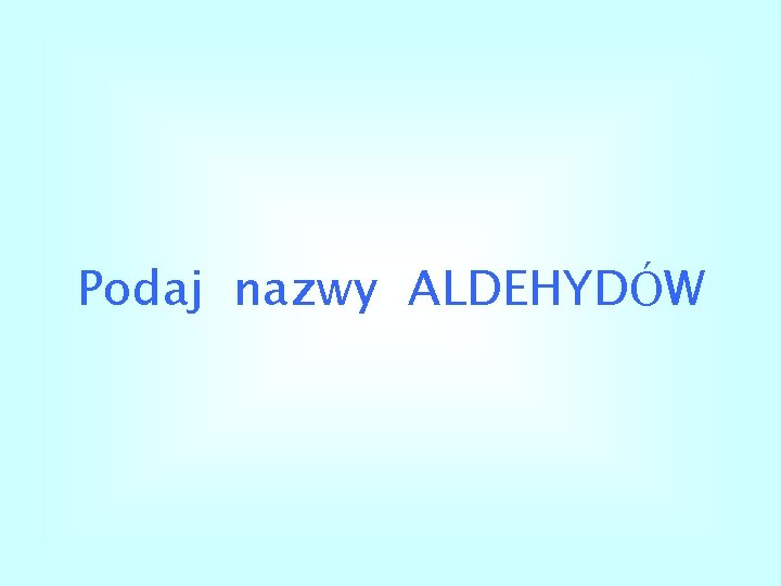 Podaj nazwy ALDEHYDÓW 