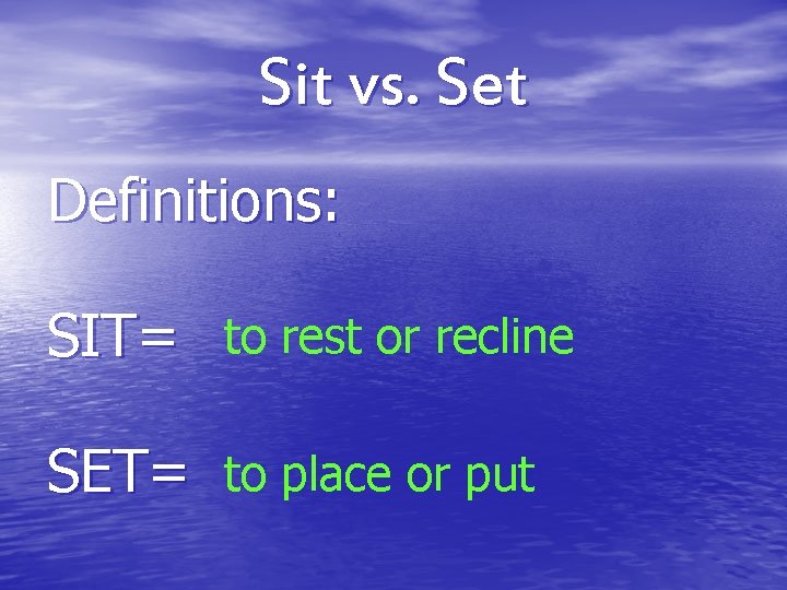 Sit vs. Set Definitions: SIT= to rest or recline SET= to place or put