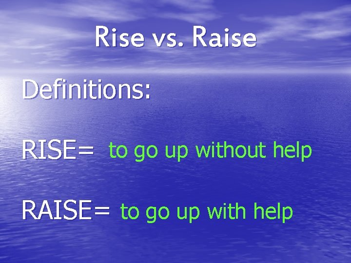 Rise vs. Raise Definitions: RISE= to go up without help RAISE= to go up Rise vs. Raise Definitions: RISE= to go up without help RAISE= to go up