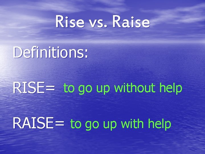 Rise vs. Raise Definitions: RISE= to go up without help RAISE= to go up