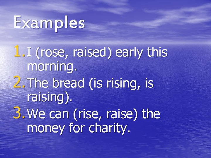 Examples 1. I (rose, raised) early this morning. 2. The bread (is rising, is Examples 1. I (rose, raised) early this morning. 2. The bread (is rising, is