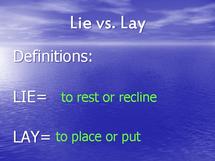 Lie vs. Lay Definitions: LIE= to rest or recline LAY= to place or put Lie vs. Lay Definitions: LIE= to rest or recline LAY= to place or put