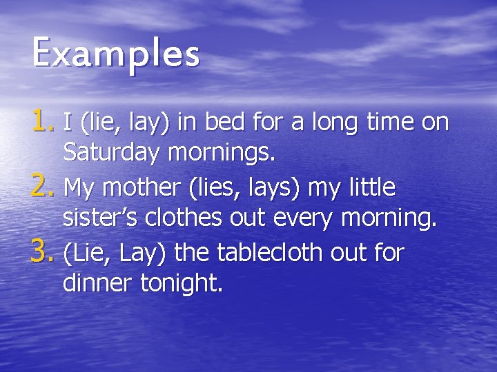 Examples 1. I (lie, lay) in bed for a long time on Saturday mornings. Examples 1. I (lie, lay) in bed for a long time on Saturday mornings.