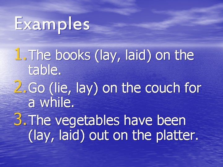 Examples 1. The books (lay, laid) on the table. 2. Go (lie, lay) on