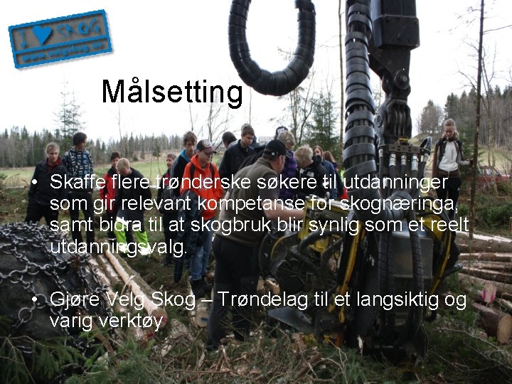 Målsetting • Skaffe flere trønderske søkere til utdanninger som gir relevant kompetanse for skognæringa,