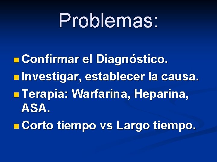 Problemas: n Confirmar el Diagnóstico. n Investigar, establecer la causa. n Terapia: Warfarina, Heparina,