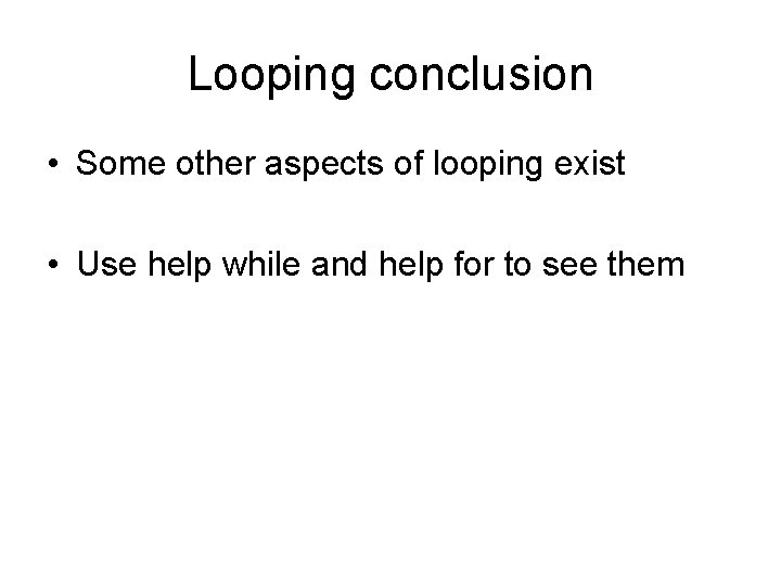 Looping conclusion • Some other aspects of looping exist • Use help while and