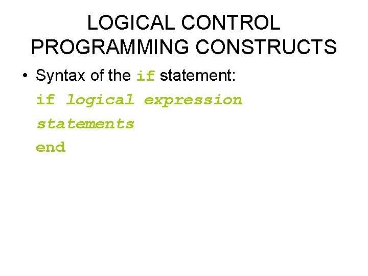 LOGICAL CONTROL PROGRAMMING CONSTRUCTS • Syntax of the if statement: if logical expression statements