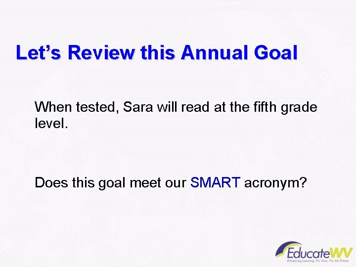 Let’s Review this Annual Goal When tested, Sara will read at the fifth grade