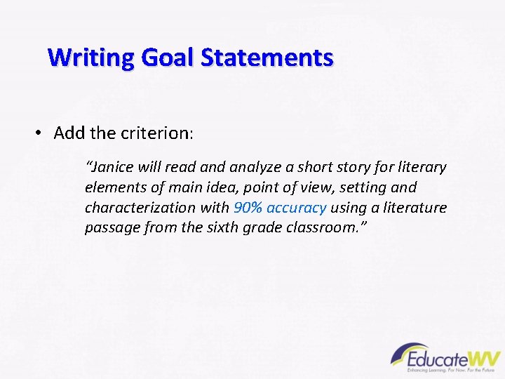 Writing Goal Statements • Add the criterion: “Janice will read analyze a short story