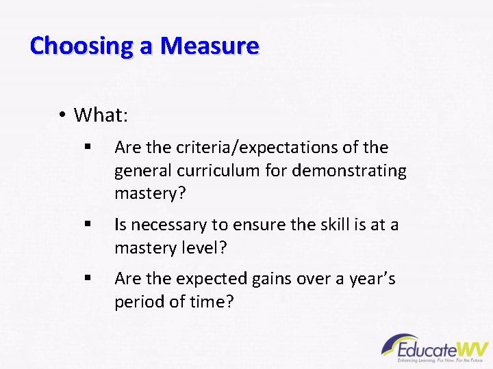 Choosing a Measure • What: § Are the criteria/expectations of the general curriculum for