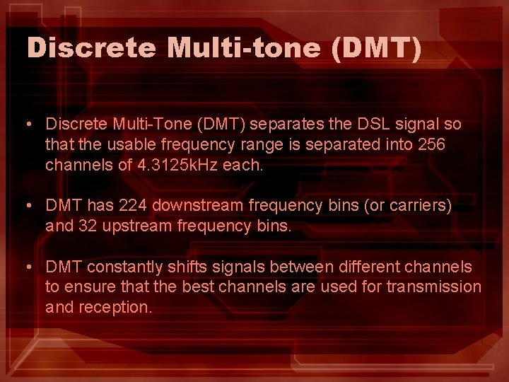 Discrete Multi-tone (DMT) • Discrete Multi-Tone (DMT) separates the DSL signal so that the