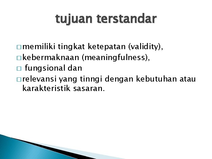 tujuan terstandar � memiliki tingkat ketepatan (validity), � kebermaknaan (meaningfulness), � fungsional dan �