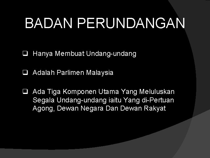 BADAN PERUNDANGAN q Hanya Membuat Undang-undang q Adalah Parlimen Malaysia q Ada Tiga Komponen