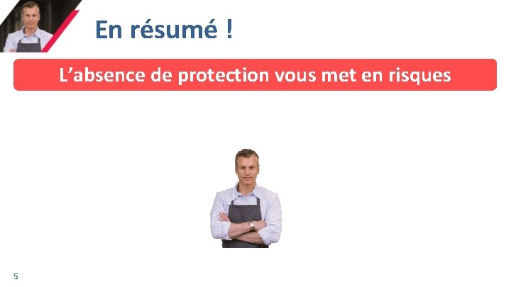 En résumé ! L’absence de protection vous met en risques 5 