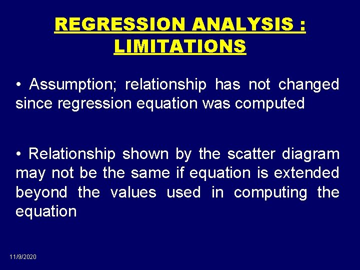 REGRESSION ANALYSIS : LIMITATIONS • Assumption; relationship has not changed since regression equation was