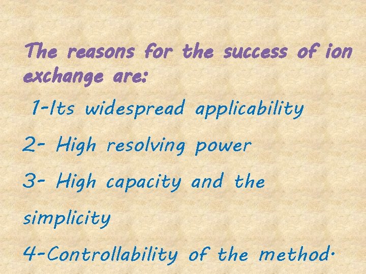 The reasons for the success of ion exchange are: 1 -Its widespread applicability 2