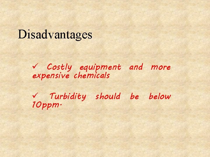 Disadvantages ü Costly equipment and more expensive chemicals ü Turbidity 10 ppm. should be