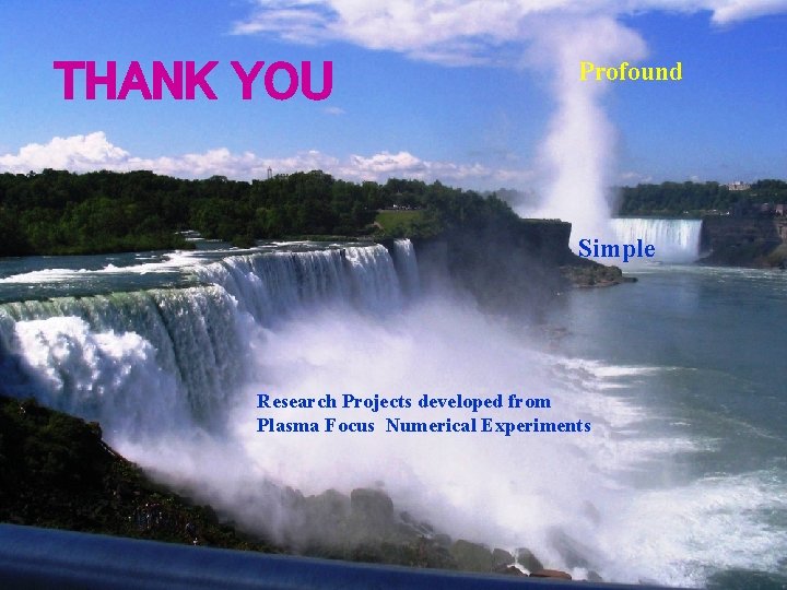 THANK YOU Profound Simple Research Projects developed from Plasma Focus Numerical Experiments 