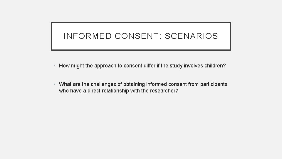 INFORMED CONSENT: SCENARIOS • How might the approach to consent differ if the study