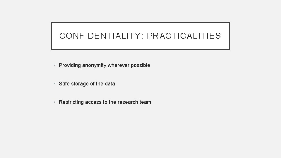 CONFIDENTIALITY: PRACTICALITIES • Providing anonymity wherever possible • Safe storage of the data •